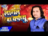 लागल बा कर्फ्यू - Lagal Ba Curfew - Arun Acharya - Video JukeBox - Bhojpuri Hit Songs 2017