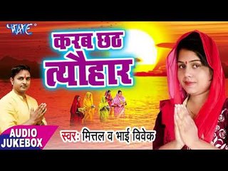 Karab Chhath Tyohar - Mittal, Vivek Bhai - AUDIO JUKEBOX - Bhojpuri Chhath Geet 2017 New