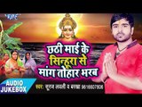 2017 छठ गीत - Chhathi Mai Ke Sinuhra Se Mang Tohar Barab - Suraj Lovly - Audiojukebox -