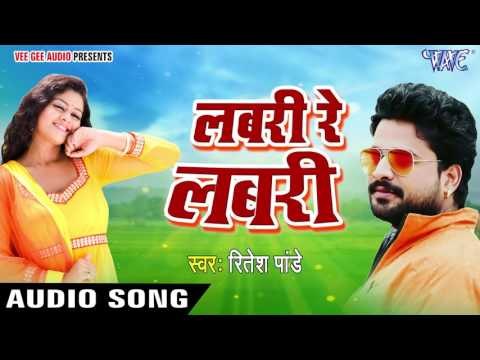 सुपरहिट लोकगीत 2017 - Ritesh Pandey - लबरी रे लबरी - Labari Re Labari - Bhojpuri Songs