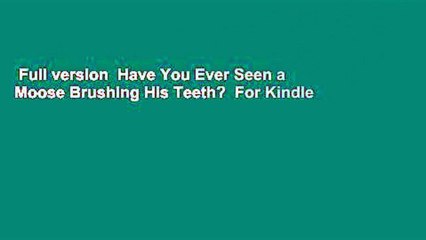 Full version  Have You Ever Seen a Moose Brushing His Teeth?  For Kindle