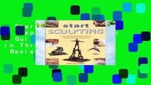 Start Sculpting: A Step-By-Step Beginner s Guide to Working in Three Dimensions  Review