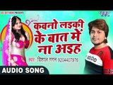 2017 का नया सबसे हिट लोकगीत - Kawno Layiki Ke Baat - Vishal Gagan - Kariyath Balamua - Bhojpuri Song