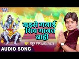 2017 Ka सबसे हिट गाना - Rahul Ranjan - Shiv Manat Nahi - Shivmay Shivani - Bhojpuri Kanwar Bhajan