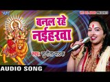 2017 का सबसे हिट देवी गीत - Banal Raho Naiharawa - Sunita Pathak - Bhojpuri Hit Devi Geet 2017 New