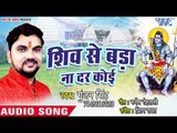 शिव से बड़ा ना दर कोई - Jalwa Chadhali - Gunjan Singh - Bhojpuri Kanwar 2018