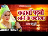 छठ का सुपरहिट गीत Anu Dubey की आवाज में - Kahawa Paibo Sone Ke Katorwa - Bhojpuri Chhath Geet 2017