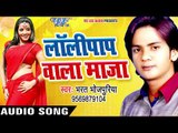 Bhojpuri का सबसे हिट गाना 2017 - Lollypop Wala Maza - Bharat Bhojpuriya - Bhojpuri Hit Songs