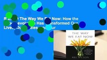 R.E.A.D The Way We Eat Now: How the Food Revolution Has Transformed Our Lives, Our Bodies, and Our