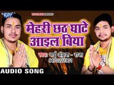 Mehari Chhath Ghate Ayiel Biya - मेहरी छठ घाटे आईल बिया - Bhai Chhath Puja - Ankush Raja