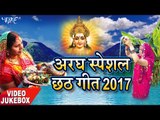 SUPERHIT अरघ स्पेशल छठ गीत 2017 - Aragh Specail Chhath Geet - Video Jukebox - Bhojpuri Chhath Geet