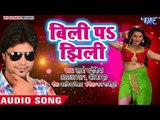 2018 का सबसे हिट गाना - Billi Pa Jhilli - Lado Madheshiya - Bhail Biyah Mor - Bhojpuri Hit Songs