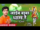 Jaieb Baba Dham Re - Kripa Bhole Nath Ke - Pappu Chaudhary - Bhojpuri Hit Kanwar Song 2018
