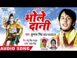 (2018) का सुपरहिट काँवर गीत - Bhole Dani - Kunal Singh - Kanwar Hit Song