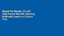 About For Books  It's OK That You're Not OK: Meeting Grief and Loss in a Culture That Doesn't