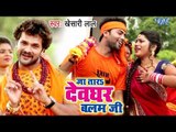 Khesari Lal (2018) सुपरहिट NEW काँवर VIDEO SONG - Ja Tara Devghar Balam Ji - Bhojpuri Kanwar Songs
