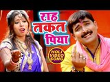 Ravindra Singh Jyoti (नया होली Special गीत 2018) - Raah Takat Piya - Bhojpri Holi Songs 2018 New