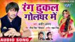 2018 का सबसे हिट होली गीत - Rang Dhukal Gol Ghar Me - Belanwa Rang Fenkata - Bhojpuri Hit Holi Songs