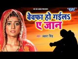 Akshara Singh का रुला देने वाला गाना 2018 - Bewafa Ho Gail Ae Jaan - Latest Sad Songs 2018