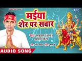 2018 का सुपरहिट देवी गीत - Maiya Sher Pa Sawar - Mai Ke Charaniya - Parsuram Thana - Devi Geet