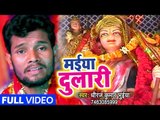 Dhiraj Kumar Bhuiya (2018) का सुपरहिट देवी गीत - Maiya Dulari - Dua Maa Ki - Bhojpuri Devi Geet