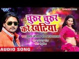 2018 का सुपरहिट लोकगीत - Churur Churur Kare Khatiya -  Kumar Abhishek Anjan - Bhojpuri Hit Songs