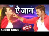 इस साल का Pawan Singh का सबसे बड़ा गाना 2018 - Ae Jaan - (WANTED ० वांटेड ) - Bhojpuri Hit Songs