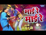2018 का सबसे हिट गाना - माई रे माई रे - Mai Re Mai Re - Suno Sasurji - Superhit Bhojpuri Movie Songs