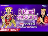 Vandan Gupta (2018) का सुपरहिट देवी गीत || He Devi Mai Chhod Ke Na Ja || Mai Ke Darbar Lagal Ba