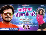 Pramod Premi NEW SUPERHIT SONG 2018 - Jaib Na Jiju Ke Ghare - Superhit Bhojpuri Songs 2018