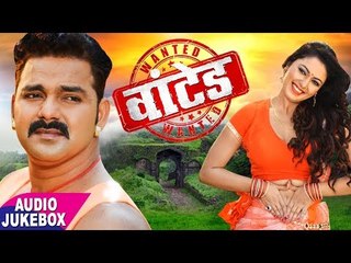 Pawan Singh (2018) का सुपरहिट MOVIE SONG - Wanted - Audio JukeboX - Bhojpuri Movie Songs