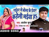 Alok Kumar (2018) सुपरहिट NEW गाना - Naihar Se Bola Ke Iyar Kaheli Bhai Ha - Superhit Bhojpuri Songs