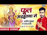 Ajeet Shukla ( 2018) का सुपरहिट देवी गीत || Phool Adhulwa Se || Bhojpuri Devi Geet