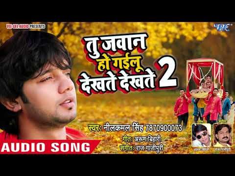 जवान हो गइलू देखते देखते 2 - Neelkamal - Tu Jawan Ho Gailu Dekhte Dekhte 2 - Bhojpuri Hit Song 2018