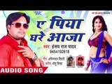 2018 का नया सबसे हिट गाना - Hansay Raj Yadav - Ae Piya Ghare Raja - Bhoj[uri Hit Songs