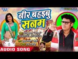 Shani Kumar Shaniya (2018) सुपरहिट गाना - Neer Bahaibu Sanam - Superhit Bhojpuri Hit Songs