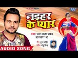 Bhojpuri New Song 2018 - Pawan Raja Yadav - Naihar Ke Pyar - Superhit Bhojpuri HIt Songs