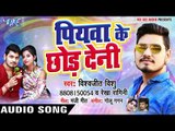 2018 का नया सुपरहिट धमाका - Vishwjeet Singh Vishu - Piyawa Ke Chhor Deni - Bhojpuri Hit Songs