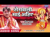 2018 का सबसे सुपरहिट देवी गीत - Sherawali Mai Aihe - Mai Se Nehiya Lagal Ba - Shiva Samrat