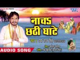 Daya Raj Singh (2018) का सुपरहिट छठ गीत - Nacha Chhathi Ghate - Hey Suraj Dev - Chhath Geet 2018