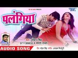 आ गया 2018 का  सुपरहिट एक और गाना - Mohan Singh - Palangiya - Superhit Bhojpuri Songs