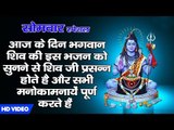 आज के दिन भगवान शिव की इस भजन को सुनने से शिव जी प्रसन्न होते है और सभी मनोकामनायें पूर्ण करते हैं