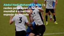 Abdul Hadi Mohamed Fares | 4 razões pelas quais o futebol mundial é o melhor esporte do mundo