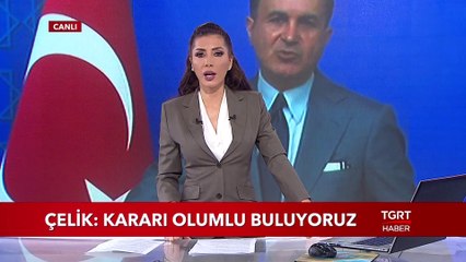 Ömer Çelik: "Kararı Olumlu Buluyoruz"