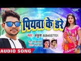 पियवा के डरे - Ankush Raja का सबसे हिट गाना 2019 - Piyawa Ke Dare - Bhojpuri Hit Songs 2019