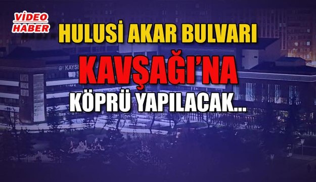 (7 Mayıs 2019) HULUSİ AKAR BULVARI KAVŞAĞI’NA KÖPRÜ YAPILACAK….