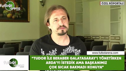 Ayhan Akman: "Tudor ile beraber çalışırken Arda'yı istedik ama başkanımız sıcak bakmadı konuya"