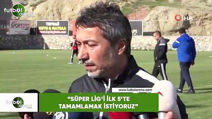 Ali Ravcı: "Süper Lig'i ilk 5'te tamamlamak istiyoruz"