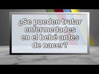 007 SE PUEDEN TRATAR ENFERMEDADES EN EL BEBE ANTES DE NACER