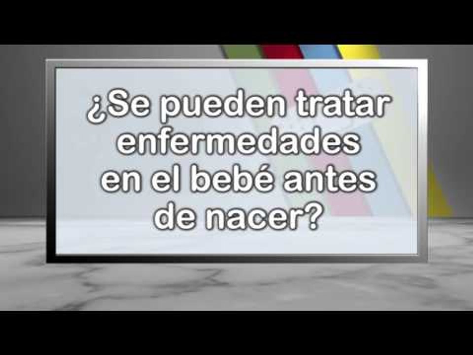 007 SE PUEDEN TRATAR ENFERMEDADES EN EL BEBE ANTES DE NACER